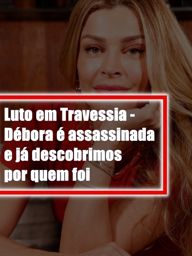 Luto em Travessia Débora é assassinada e já descobrimos por quem foi