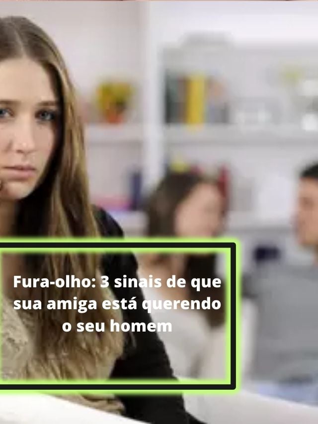 Fura Olho Sinais De Que Sua Amiga Est Querendo O Seu Homem Tv Foco