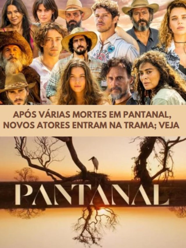 Ap S V Rias Mortes Em Pantanal Novos Atores Entram Na Trama Veja Tv Foco