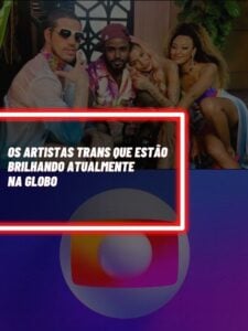 Estes são os artistas trans que estão brilhando nas novelas da Globo (Foto - Reprodução Internet).