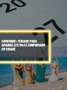 Esse é o feriado decretado para AMANHÃ (27/04) que vai fazer você comemorar! (Foto - Montagem TV Foco).