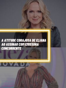 Essa foi a atitude corajosa de Eliana ao deixar emissora e assinar com concorrente (Foto - Montagem TV Foco).