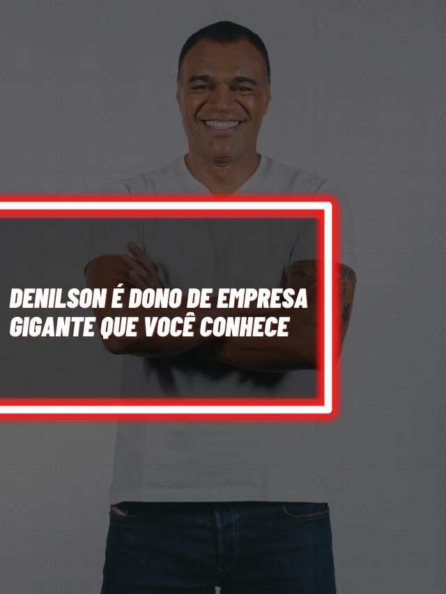 Denílson é dono de empresa gigante que você deve conhecer