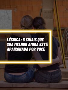 Lésbica: 5 sinais que sua melhor amiga está apaixonada por você